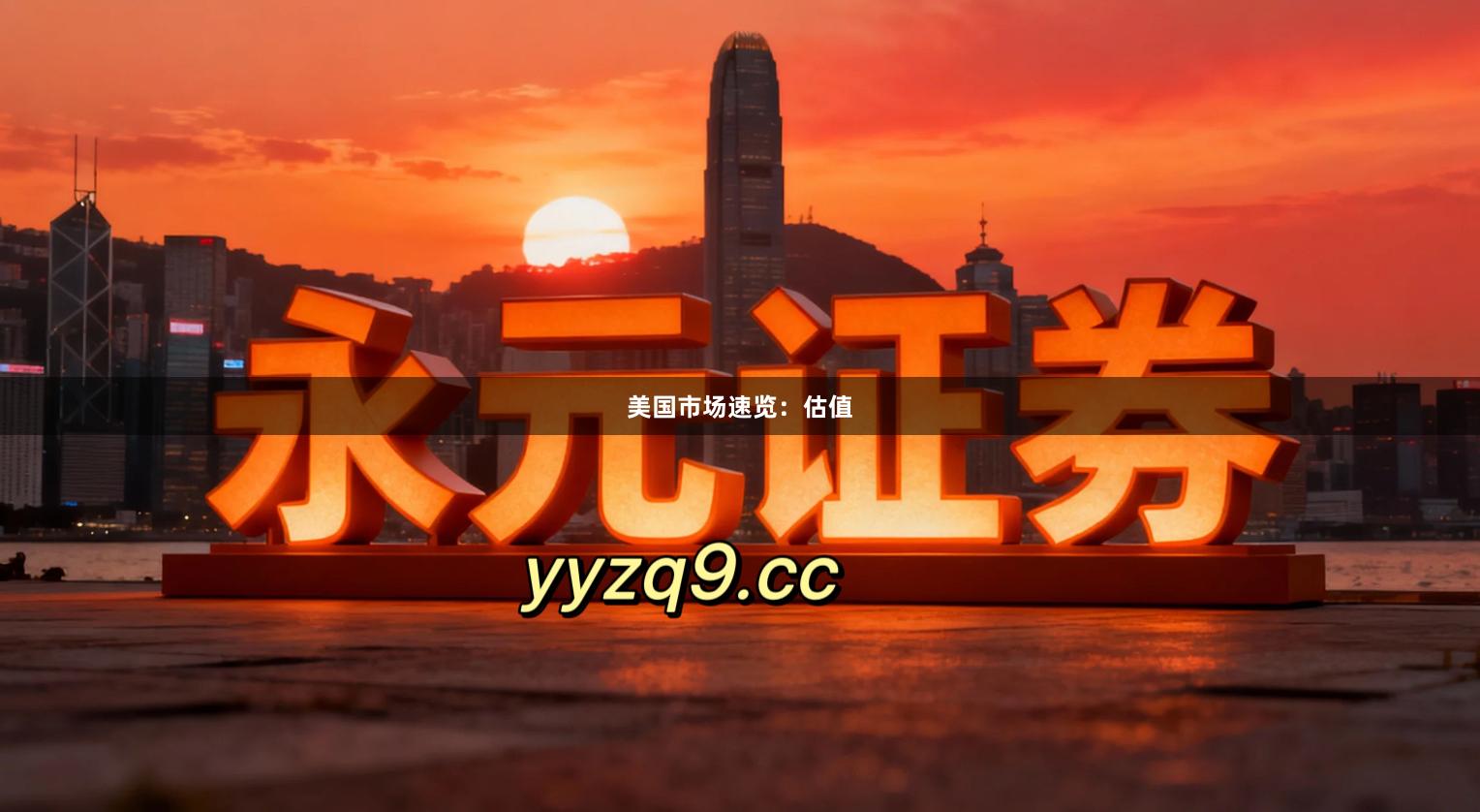 美国市场速览：估值